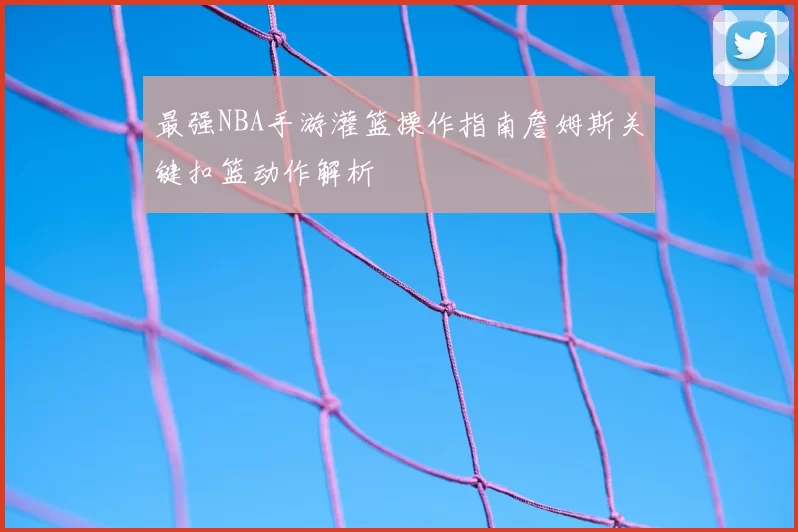 最强NBA手游灌篮操作指南詹姆斯关键扣篮动作解析