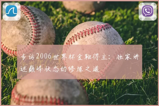 专访2006世界杯金靴得主：独家讲述巅峰状态的修炼之道