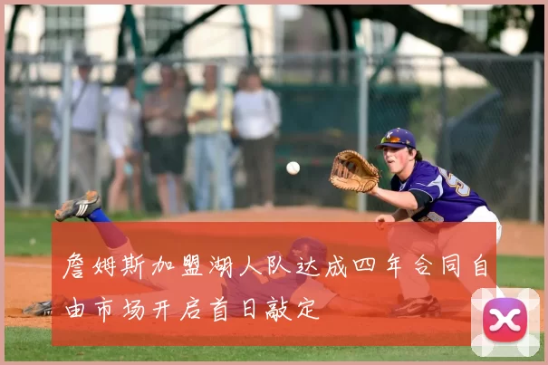 詹姆斯加盟湖人队达成四年合同自由市场开启首日敲定