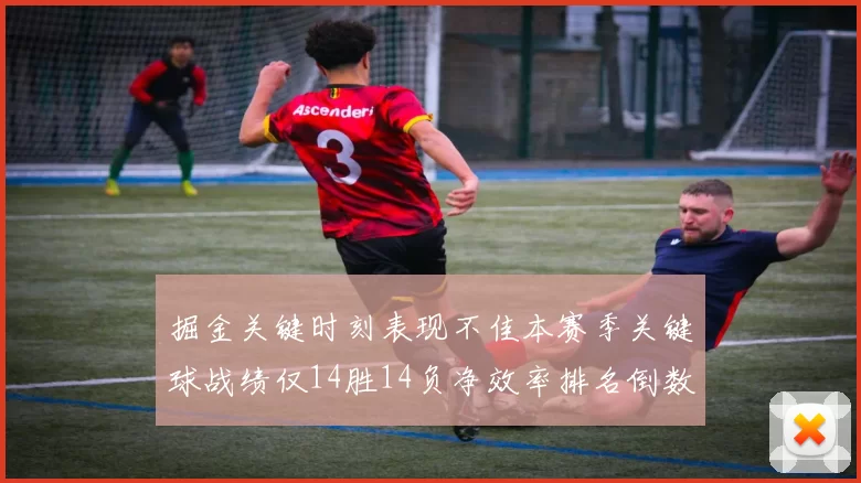 掘金关键时刻表现不佳本赛季关键球战绩仅14胜14负净效率排名倒数第六