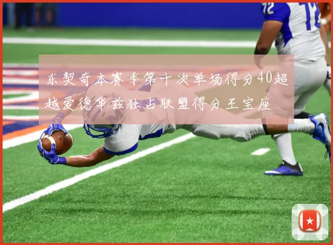 东契奇本赛季第十次单场得分40超越爱德华兹独占联盟得分王宝座