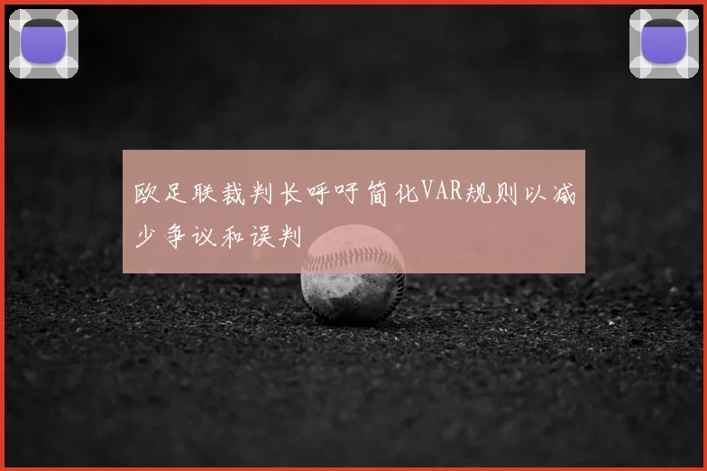欧足联裁判长呼吁简化VAR规则以减少争议和误判