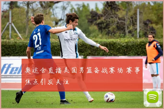 奥运会直播美国男篮备战赛场 赛事焦点引发关注