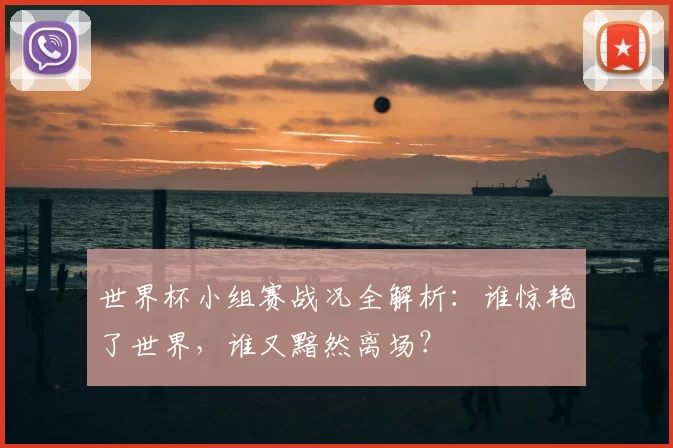 世界杯小组赛战况全解析:谁惊艳了世界,谁又黯然离场?