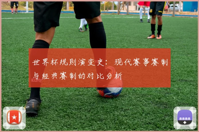 世界杯规则演变史：现代赛事赛制与经典赛制的对比分析