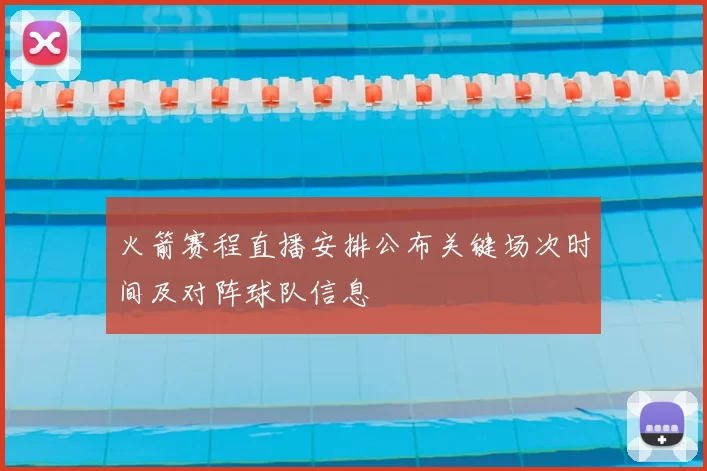 火箭赛程直播安排公布关键场次时间及对阵球队信息