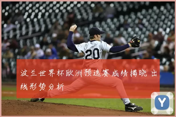 波兰世界杯欧洲预选赛成绩揭晓 出线形势分析