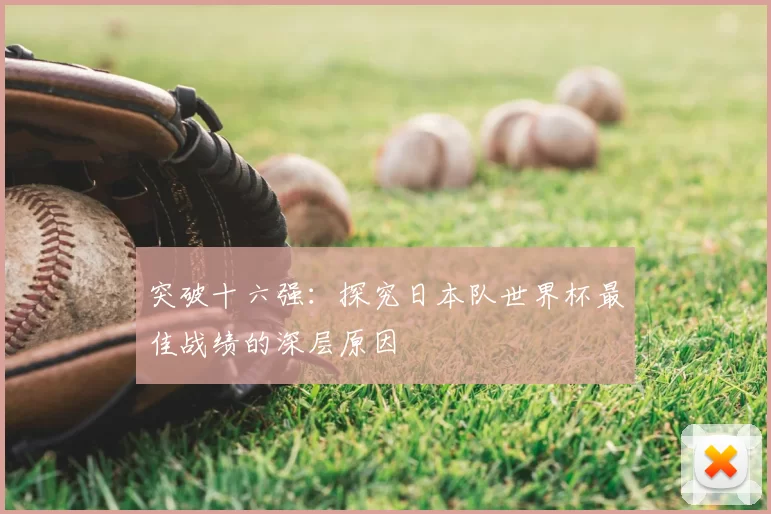 突破十六强:探究日本队世界杯最佳战绩的深层原因