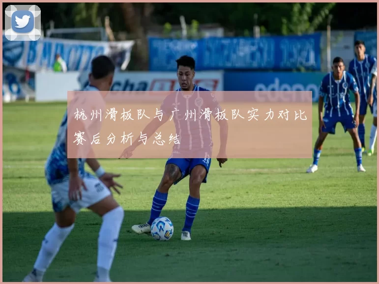 杭州滑板队与广州滑板队实力对比赛后分析与总结