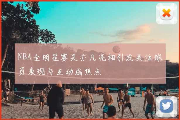 NBA全明星赛吴亦凡亮相引发关注球员表现与互动成焦点