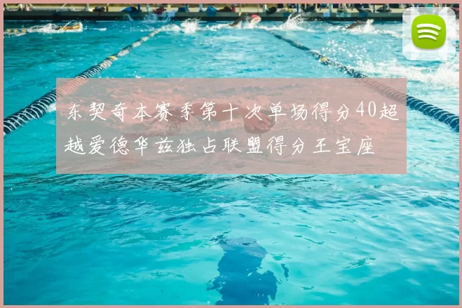 东契奇本赛季第十次单场得分40超越爱德华兹独占联盟得分王宝座
