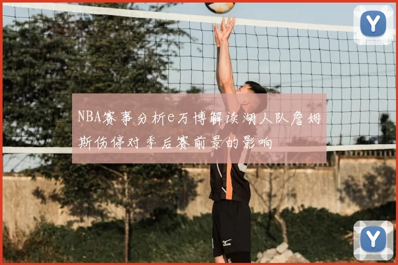 NBA赛事分析e万博解读湖人队詹姆斯伤停对季后赛前景的影响