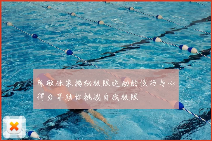 陈敏独家揭秘极限运动的技巧与心得分享助你挑战自我极限