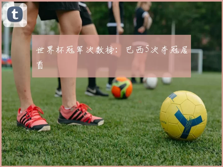 世界杯冠军次数榜：巴西5次夺冠居首