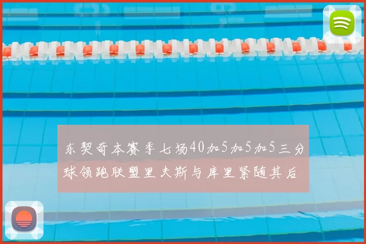 东契奇本赛季七场40加5加5加5三分球领跑联盟里夫斯与库里紧随其后