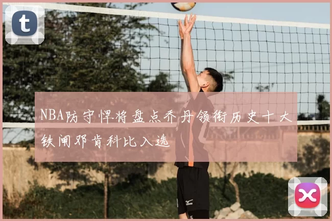 NBA防守悍将盘点乔丹领衔历史十大铁闸邓肯科比入选