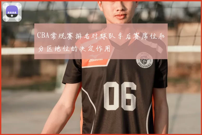 CBA常规赛排名对球队季后赛席位和分区地位的决定作用