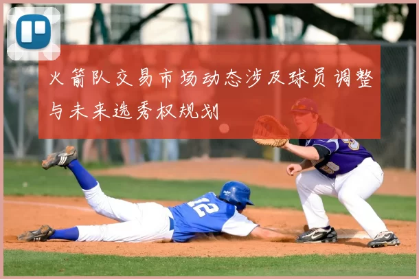 火箭队交易市场动态涉及球员调整与未来选秀权规划