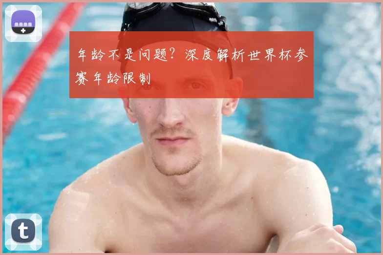 年龄不是问题?深度解析世界杯参赛年龄限制