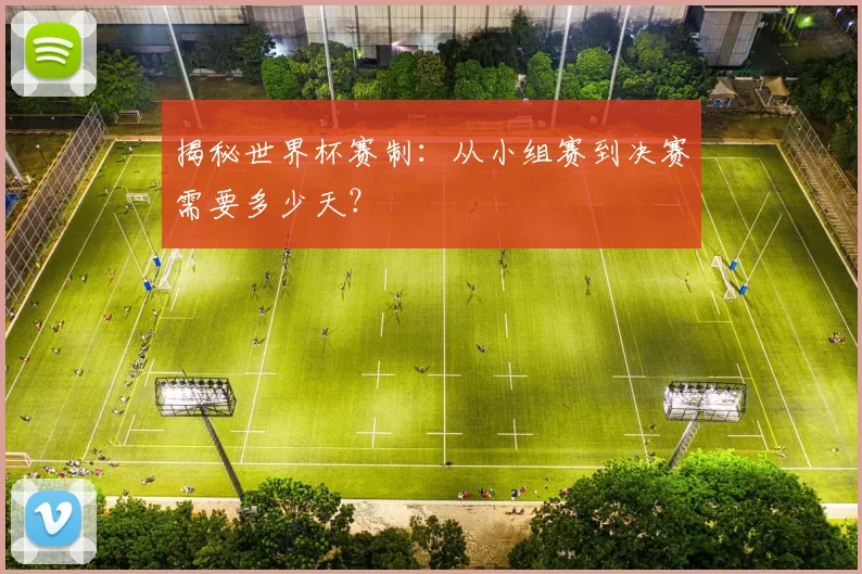揭秘世界杯赛制:从小组赛到决赛需要多少天?