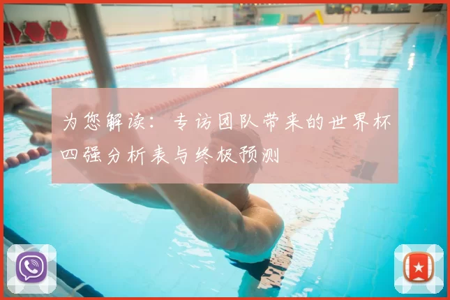为您解读：专访团队带来的世界杯四强分析表与终极预测