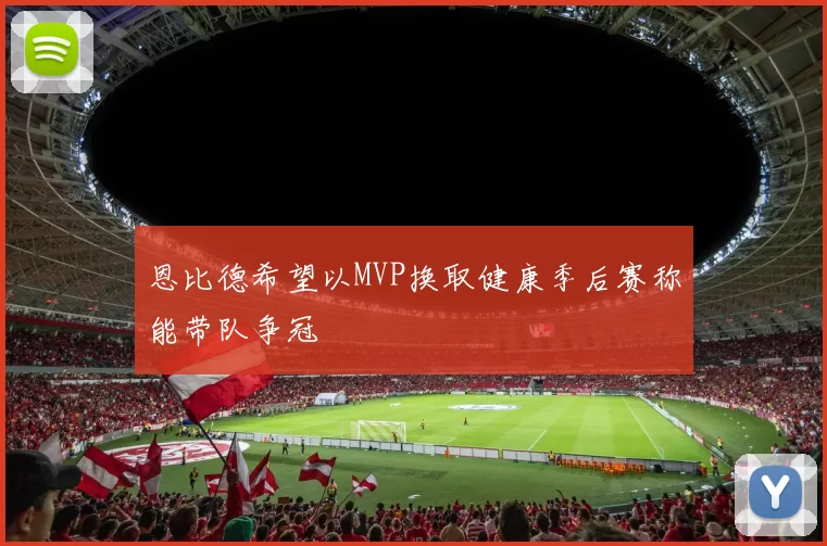 恩比德希望以MVP换取健康季后赛称能带队争冠
