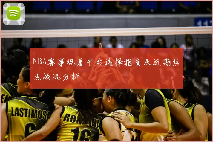 NBA赛事观看平台选择指南及近期焦点战况分析