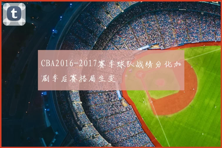CBA2016-2017赛季球队战绩分化加剧季后赛格局生变