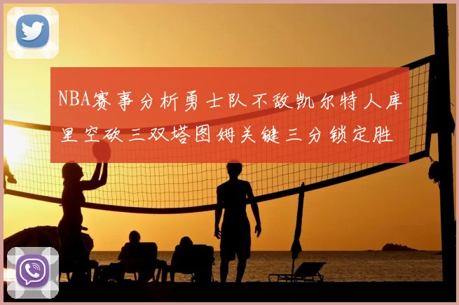 NBA赛事分析勇士队不敌凯尔特人库里空砍三双塔图姆关键三分锁定胜局