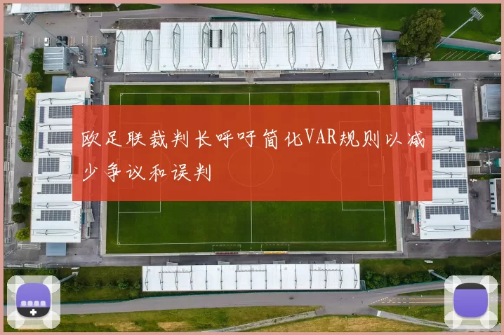 欧足联裁判长呼吁简化VAR规则以减少争议和误判