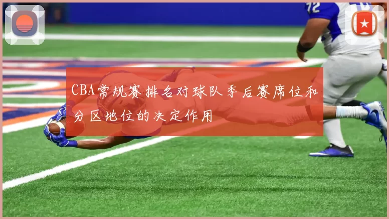 CBA常规赛排名对球队季后赛席位和分区地位的决定作用