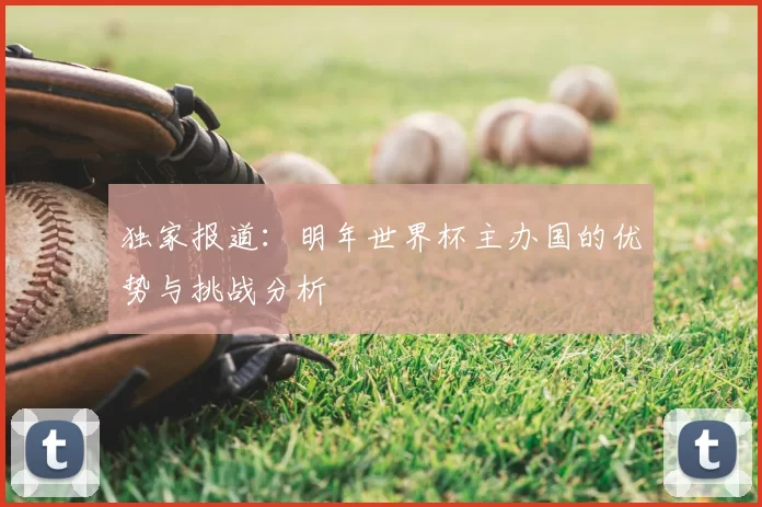 独家报道：明年世界杯主办国的优势与挑战分析