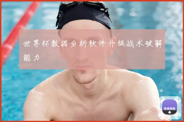 世界杯数据分析软件升级战术破解能力